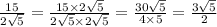 \frac{15}{2 \sqrt{5} } = \frac{15 \times 2 \sqrt{5} }{2 \sqrt{5} \times 2 \sqrt{5} } = \frac{30 \sqrt{5} }{4 \times 5} = \frac{3 \sqrt{5} }{2}