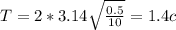 T=2*3.14\sqrt{\frac{0.5}{10} } =1.4 c