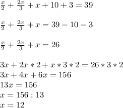 \frac{x}{2} +\frac{2x}{3} +x+10+3=39\\\\\frac{x}{2} +\frac{2x}{3} +x=39-10-3\\\\\frac{x}{2} +\frac{2x}{3} +x=26\\\\3x+2x*2+x*3*2=26*3*2\\3x+4x+6x=156\\13x=156\\x=156:13\\x=12