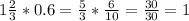 1\frac{2}{3} * 0.6 = \frac{5}{3} * \frac{6}{10} = \frac{30}{30} = 1