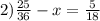 2) \frac{25}{36} - x = \frac{5}{18}