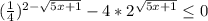 (\frac{1}{4}) ^{2-\sqrt{5x+1} } -4*2^{\sqrt{5x+1} }\leq 0