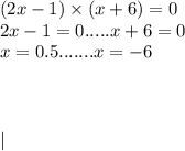 (2x - 1) \times (x + 6) = 0 \\ 2x - 1 = 0.....x + 6 = 0 \\ x = 0.5.......x = - 6 \\ \\ \\ \\ |