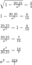 \sqrt{1-\frac{20,25}{a^2}}=\frac34\\\\1-\frac{20,25}{a^2}=\frac9{16}\\\\\frac{20,25}{a^2}=1-\frac9{16}\\\\\frac{20,25}{a^2}=\frac7{16}\\\\\frac{a^2}{20,25}=\frac{16}7\\\\a^2=\frac{324}7