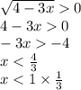 \sqrt{4 - 3x} 0 \\ 4 - 3x 0 \\ - 3x - 4 \\ x < \frac{4}{3 } \\ x < 1 \times \frac{1}{3}