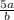 \frac{5a}{b}