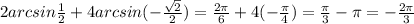 2arcsin \frac{1}{2} + 4arcsin( - \frac{ \sqrt{2} }{2} ) = \frac{2\pi}{6} + 4( - \frac{\pi}{4} ) = \frac{\pi}{3} - \pi = - \frac{2\pi}{3}