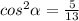 cos^{2} \alpha = \frac{5}{13} \\