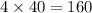 4 \times 40 = 160