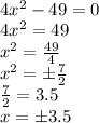 \\4x^{2} -49=0\\4x^{2} =49\\x^{2} = \frac{49}{4} \\x^{2} =\±\frac{7}{2} \\\frac{7}{2}=3.5\\ x=\±3.5