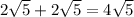 2 \sqrt{5} + 2 \sqrt{5} = 4 \sqrt{5}