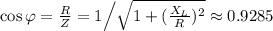 \cos{ \varphi } = \frac{R}{Z} = 1 \Big/ \sqrt{ 1 + ( \frac{X_L}{R})^2 } \approx 0.9285