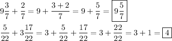 \[\begin{gathered}9\frac{3}{7}+\frac{2}{7}=9+\frac{{3+2}}{7}=9+\frac{5}{7}=\boxed{9\frac{5}{7}} \hfill \\\frac{5}{{22}}+3\frac{{17}}{{22}}=3+\frac{5}{{22}}+\frac{{17}}{{22}}=3+\frac{{22}}{{22}}=3+1=\boxed4 \hfill \\ \end{gathered} \]