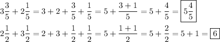 \[\begin{gathered}3\frac{3}{5}+2\frac{1}{5}=3+2+\frac{3}{5}+\frac{1}{5}=5+\frac{{3+1}}{5}=5+\frac{4}{5} = \boxed{5\frac{4}{5}} \hfill \\2\frac{1}{2}+3\frac{1}{2}=2+3+\frac{1}{2}+\frac{1}{2}=5+\frac{{1+1}}{2}=5+\frac{2}{2}=5+1 =\boxed6 \hfill \\ \end{gathered} \]