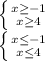 \left \{ {{x\geq-1 } \atop {x\geq 4} \right. \\\left \{ {{x\leq-1} \atop {x\leq 4 }} \right.