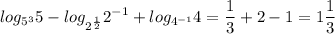 \displaystyle log_{5^3}5-log_{2^{\frac{1}{2}}}2^{-1}+log_{4^{-1}}4=\frac{1}{3}+2-1=1\frac{1}{3}