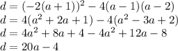 d = ( - 2(a + 1))^{2} - 4(a - 1)(a - 2) \\ d = 4( {a}^{2} + 2a + 1) - 4( {a}^{2} - 3a + 2) \\ d = 4 {a}^{2} + 8a + 4 - 4 {a}^{2} + 12a - 8 \\ d = 20a - 4