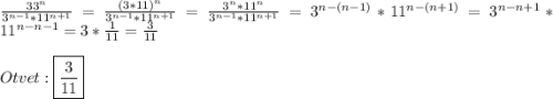 \frac{33^{n} }{3^{n-1}*11^{n+1}}=\frac{(3*11)^{n}}{3^{n-1}*11^{n+1}}=\frac{3^{n}*11^{n}}{3^{n-1}*11^{n+1}}=3^{n-(n-1)}*11^{n-(n+1)}=3^{n-n+1}*11^{n-n-1}=3*\frac{1}{11}=\frac{3}{11}\\\\Otvet:\boxed{\frac{3}{11}}