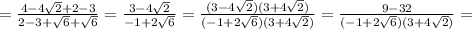 =\frac{4-4\sqrt{2}+2-3}{2-3 +\sqrt{6} +\sqrt{6}} =\frac{3-4\sqrt{2}}{-1 +2\sqrt{6} }=\frac{(3-4\sqrt{2})(3+4\sqrt{2})}{(-1 +2\sqrt{6})(3+4\sqrt{2})} =\frac{9-32}{(-1 +2\sqrt{6})(3+4\sqrt{2})} =