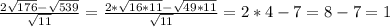 \frac{2\sqrt{176}-\sqrt{539}}{\sqrt{11}}=\frac{2*\sqrt{16*11}-\sqrt{49*11}}{\sqrt{11}} =2*4-7=8-7=1