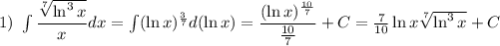 1)\ \int\dfrac{\sqrt[7]{\ln^3x}}{x}dx=\int(\ln x)^{\frac{3}{7}}d(\ln x)=\dfrac{(\ln x)^{\frac{10}{7}}}{\frac{10}{7}}+C=\frac{7}{10}}\ln x \sqrt[7]{\ln^3x}+C