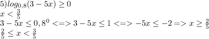 5)log_{0,8}(3-5x)\geq 0\\xx\geq \frac{2}{5}\\\frac{2}{5} \leq x