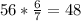 56 * \frac{6}{7} = 48