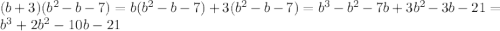 (b + 3)( {b}^{2} - b - 7) = b( {b}^{2} - b - 7) + 3( {b}^{2} - b - 7) = b {}^{3} - {b}^{2} - 7b + 3 {b}^{2} - 3b - 21 = b {}^{3} + 2 {b}^{2} - 10b - 21