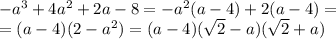 -a^{3}+4a^{2} +2a-8=-a^2(a-4)+2(a-4)=\\=(a-4)(2-a^2)=(a-4)(\sqrt{2}-a)(\sqrt{2}+a)\\