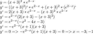 y=(x+3)^2*e^{2-x} \\y`=((x+3)^2)`*e^{2-x}+(x+3)^2*(e^{2-x})`\\y`=2(x+3)*e^{2-x}-(x+3)^2*e^{2-x} \\y`=e^{2-x}(2(x+3)-(x+3)^2) \\y`=e^{2-x}(-x^2-4x-3)\\y`=-e^{2-x}(x+1)(x+3)\\y`=0 = -e^{2-x}(x+1)(x+3)=0 = x={-3;-1}