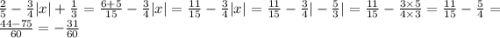 \frac{2}{5} - \frac{3}{4} |x| + \frac{1}{3} = \frac{6 + 5}{15} - \frac{3}{4} |x| = \frac{11}{15} - \frac{3}{4} |x| = \frac{11}{ 15} - \frac{3}{4} | - \frac{5}{3} | = \frac{11}{15} - \frac{3 \times 5}{4 \times 3} = \frac{11}{15} - \frac{5}{4} = \frac{44 - 75}{60} = - \frac{31}{60}