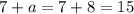 7 + a = 7 + 8 = 15 \\