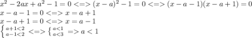 x^2-2ax+a^2-1=0(x-a)^2-1=0(x-a-1)(x-a+1)=0\\x-a-1=0x=a+1\\x-a+1=0x=a-1\\\left \{ {{a+1