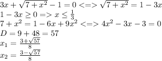 3x+\sqrt{7+x^2}-1=0\sqrt{7+x^2} =1-3x\\1-3x\geq 0=x\leq \frac{1}{3}\\7+x^2=1-6x+9x^24x^2-3x-3=0\\D=9+48=57 \\x_1=\frac{3+\sqrt{57} }{8} \\x_2=\frac{3-\sqrt{57} }{8}