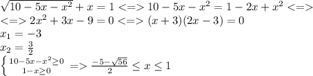 \sqrt{10-5x-x^2}+x=110-5x-x^2=1-2x+x^2\\2x^2+3x-9=0(x+3)(2x-3)=0\\x_1=-3\\x_2=\frac{3}{2}\\\left \{ {{10-5x-x^2\geq 0} \atop {1-x\geq0 }} \right. =\frac{-5-\sqrt{56} }{2} \leq x\leq 1