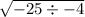 \sqrt{ - 25 \div - 4}