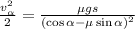 \frac{v_\alpha^2}{2} = \frac{ \mu g s }{ ( \cos{\alpha} - \mu \sin{\alpha} )^2 }