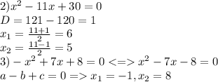 2)x^2-11x+30=0\\D=121-120=1\\x_1=\frac{11+1}{2} =6\\x_2=\frac{11-1}{2}=5\\3)-x^2+7x+8=0x^2-7x-8=0\\a-b+c=0=x_1=-1,x_2=8