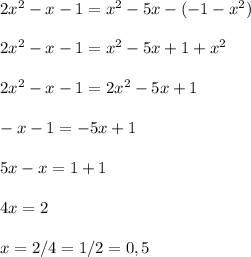 2x^{2}-x-1=x^{2}-5x-(-1-x^{2})\\\\2x^{2}-x-1=x^{2}-5x+1+x^{2}\\\\2x^{2}-x-1=2x^{2}-5x+1\\\\-x-1=-5x+1\\\\5x-x=1+1\\\\4x=2\\\\x=2/4=1/2=0,5\\\\