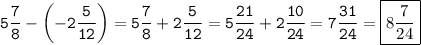 \tt\displaystyle\[5\frac{7}{8}-\left({-2\frac{5}{{12}}}\right)=5\frac{7}{8}+2\frac{5}{{12}}=5\frac{{21}}{{24}}+2\frac{{10}}{{24}}=7\frac{{31}}{{24}}=\boxed{8\frac{7}{{24}}}\]