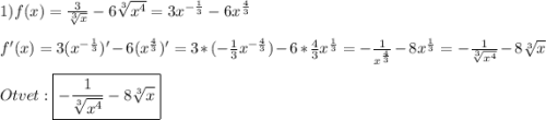 1)f(x)=\frac{3}{\sqrt[3]{x} }-6\sqrt[3]{x^{4}}=3x^{-\frac{1}{3}}-6x^{\frac{4}{3}}\\\\f'(x)=3(x^{-\frac{1}{3}})'-6(x^{\frac{4}{3}} )'=3*(-\frac{1}{3}x^{-\frac{4}{3}}) -6* \frac{4}{3}x^{\frac{1}{3}}=-\frac{1}{x^{\frac{4}{3}}}-8x^{\frac{1}{3}}=-\frac{1}{\sqrt[3]{x^{4}}}-8\sqrt[3]{x}\\\\Otvet:\boxed{-\frac{1}{\sqrt[3]{x^{4}}}-8\sqrt[3]{x}}