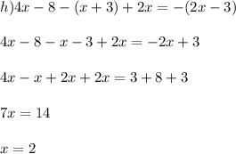 h) 4x - 8 - (x + 3) + 2x = -(2x - 3)\\\\4x - 8 - x - 3 + 2x = -2x + 3\\\\4x - x + 2x + 2x = 3 + 8 + 3\\\\7x = 14\\\\x = 2