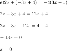 e) 2x+(-3x+4) = -4(3x-1)\\\\2x-3x + 4 = 12x + 4\\\\2x - 3x - 12x = 4 - 4\\\\-13x = 0\\\\x = 0