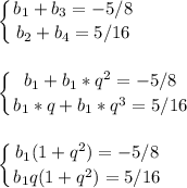 \displaystyle\left \{ {{b_1+b_3=-5/8} \atop {b_2+b_4=5/16}} \right. \\ \\ \\\displaystyle\left \{ {{b_1+b_1*q^2=-5/8} \atop {b_1*q+b_1*q^3=5/16}} \right.\\ \\ \\\displaystyle\left \{ {{b_1(1+q^2)=-5/8} \atop {b_1q(1+q^2)=5/16}} \right. \\ \\ \\