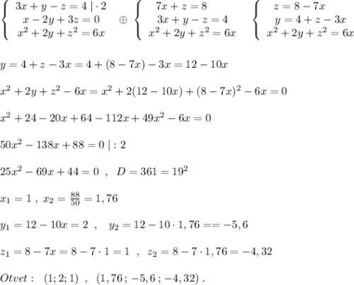 \left\{\begin{array}{ccc}3x+y-z=4\; |\cdot 2\\x-2y+3z=0\\x^2+2y+z^2=6x\end{array}\right\; \oplus \; \left\{\begin{array}{ccc}7x+z=8\qquad \\3x+y-z=4\\x^2+2y+z^2=6x\end{array}\right\; \; \left\{\begin{array}{ccc}z=8-7x\qquad \\y=4+z-3x\\x^2+2y+z^2=6x\end{array}\right\\\\\\y=4+z-3x=4+(8-7x)-3x=12-10x\\\\x^2+2y+z^2-6x=x^2+2(12-10x)+(8-7x)^2-6x=0\\\\x^2+24-20x+64-112x+49x^2-6x=0\\\\50x^2-138x+88=0\; |:2\\\\25x^2-69x+44=0\; \; ,\; \; D=361=19^2\\\\x_1=1\; ,\; x_2=\frac{88}{50}=1,76\\\\y_1=12-10x=2\; \; ,\; \; \; y_2=12-10\cdot 1,76==-5,6\\\\z_1=8-7x=8-7\cdot 1=1\; \; ,\; \; z_2=8-7\cdot 1,76=-4,32\\\\Otvet:\; \; (1;2;1)\; \; ,\; \; (1,76\, ;\, -5,6\, ;\, -4,32)\; .