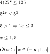 4)25^{x}\leq125\\\\5^{2x}\leq5^{3}\\\\51\Rightarrow 2x\leq3\\\\x\leq1,5\\\\Otvet:\boxed {x\in(-\infty;1,5]}