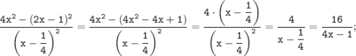 \displaystyle \tt \frac{4x^{2}-(2x-1)^{2}}{\bigg(x-\dfrac{1}{4}\bigg)^{2}}=\frac{4x^{2}-(4x^{2}-4x+1)}{\bigg(x-\dfrac{1}{4}\bigg)^{2}}=\frac{4\cdot\bigg(x-\dfrac{1}{4}\bigg)}{\bigg(x-\dfrac{1}{4}\bigg)^{2}}=\frac{4}{x-\dfrac{1}{4}}=\frac{16}{4x-1};