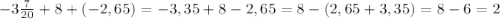 -3\frac{7}{20}+8+(-2,65)= -3,35+8-2,65=8-(2,65+3,35) = 8-6=2