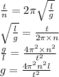 \frac{t}{n} = 2\pi \sqrt{ \frac{l}{g} } \\ \sqrt{ \frac{l}{g } } = \frac{t}{2\pi \times n } \\ \frac{g}{l} = \frac{ {4\pi}^{2} \times {n}^{2} }{ {t}^{2} } \\ g = \frac{4 {\pi}^{2} {n}^{2} l }{ {t}^{2} }