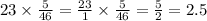 23 \times \frac{5}{46} = \frac{23}{1} \times \frac{5}{46} = \frac{5}{2} = 2.5